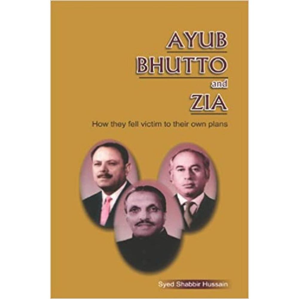Ayub, Bhutto, And Zia: How They Fell Victim To Their Own Plans By Syed Shabbir Hussain English Reading Book