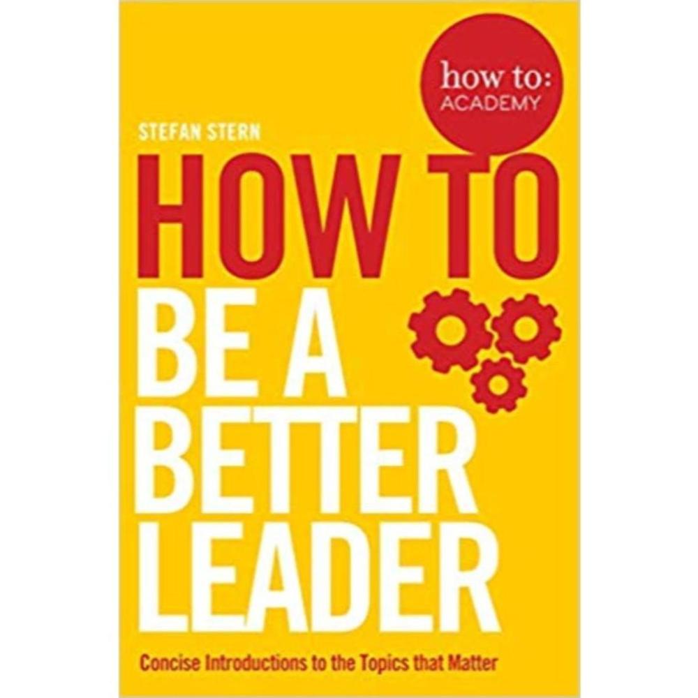 How To Be A Better Leader By Stefan Stern