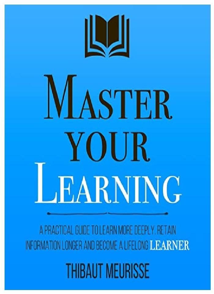 Master Your Learning: A Practical Guide To Learn More Deeply, Retain Information Longer And Become A Lifelong Learner (Mastery Series) By Thibaut Meurisse Novel Ks