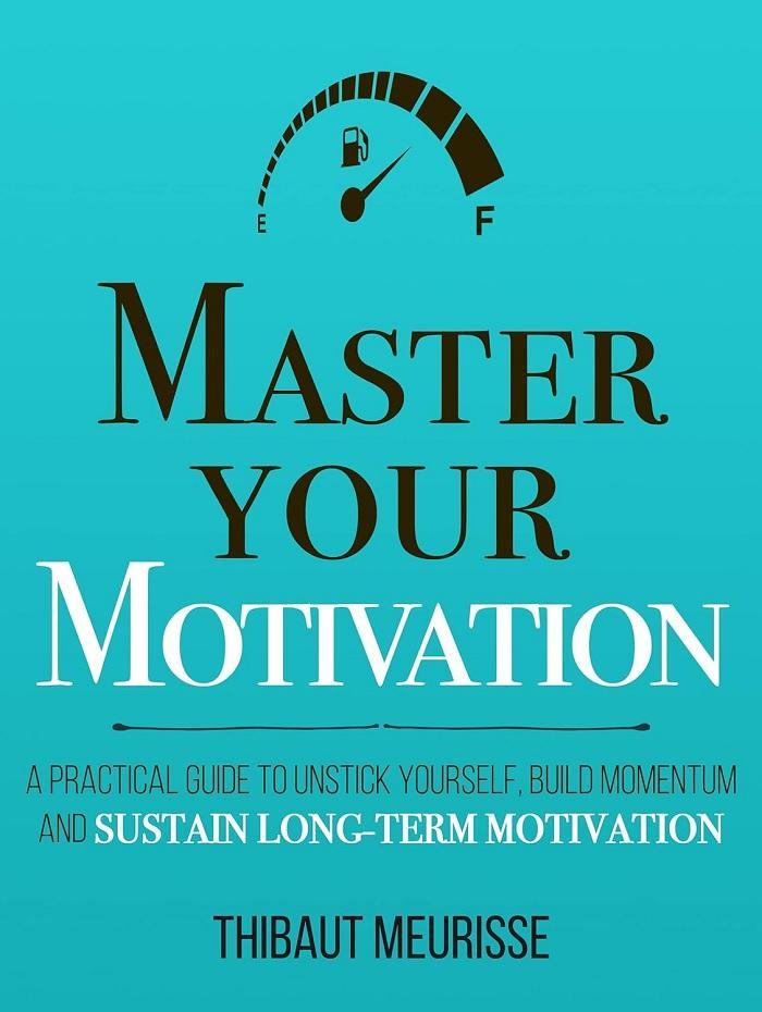 Master Your Motivation: A Practical Guide To Unstick Yourself, Build Momentum And Sustain Long-Term Motivation (Mastery Series Book 2) By Thibaut Meurisse Novel Ks