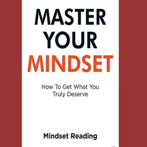  Master Your Mindset: How To Get What You Truly Deserve by Mindset Reading