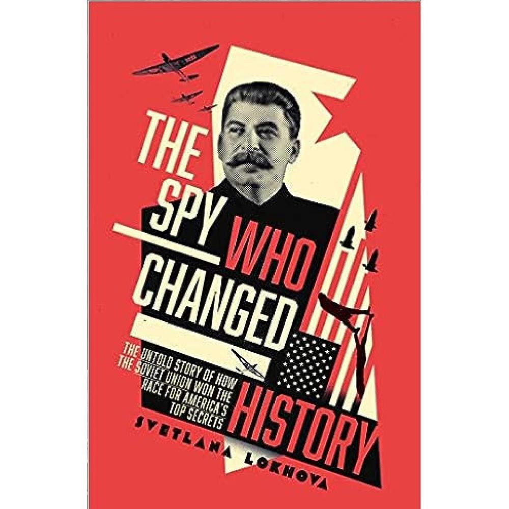The Spy Who Changed History: The Untold Story Of How The Soviet Union Stole America's Top Secrets by