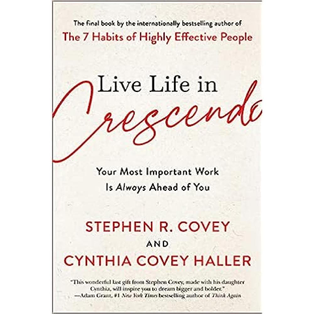 Live Life In Crescendo: Your Most Important Work Is Always Ahead Of You By Stephen R. Covey, Cynthia Covey Haller KS