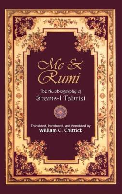 Me & Rumi: The Autobiography Of Shams I Tabrizi By William C. Chittick