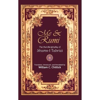 Me & Rumi The Autobiography Of Shams I Tabrizi By William C. Chittick