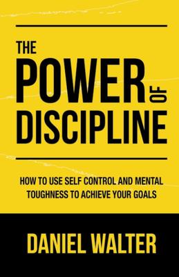 The Power Of Discipline: How To Use Self Control And Mental Toughness To Achieve Your Goals By Daniel Walter Novel Ks