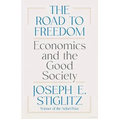 The Road to Freedom: Economics and the Good Society by Joseph E. Stiglitz
